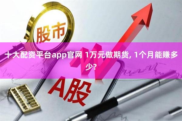 十大配资平台app官网 1万元做期货, 1个月能赚多少?