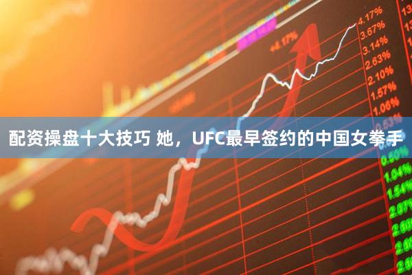 配资操盘十大技巧 她，UFC最早签约的中国女拳手