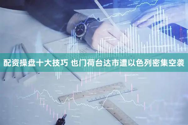 配资操盘十大技巧 也门荷台达市遭以色列密集空袭