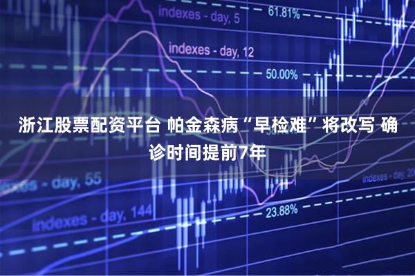 浙江股票配资平台 帕金森病“早检难”将改写 确诊时间提前7年