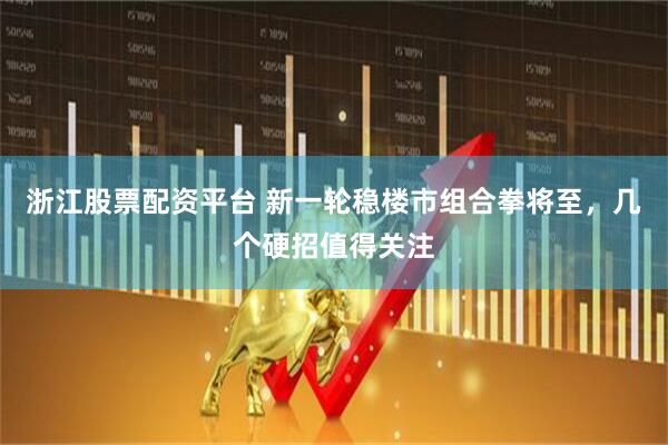 浙江股票配资平台 新一轮稳楼市组合拳将至，几个硬招值得关注