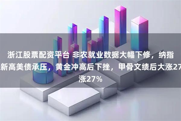 浙江股票配资平台 非农就业数据大幅下修，纳指创新高美债承压，黄金冲高后下挫，甲骨文绩后大涨27%