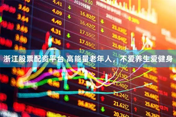 浙江股票配资平台 高能量老年人，不爱养生爱健身