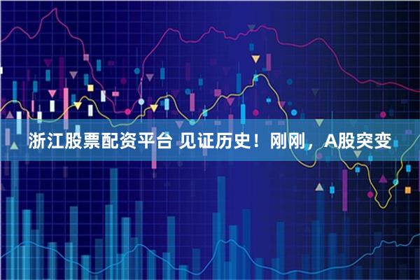 浙江股票配资平台 见证历史！刚刚，A股突变
