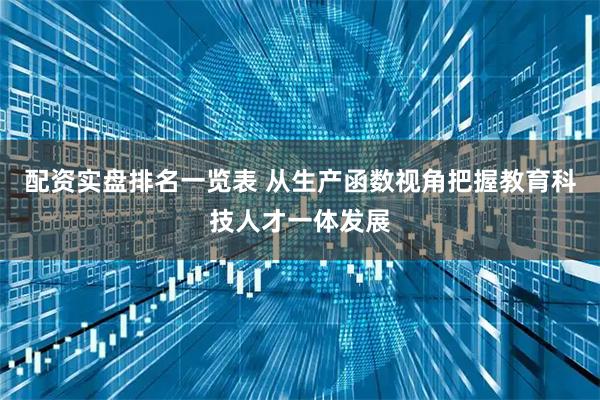 配资实盘排名一览表 从生产函数视角把握教育科技人才一体发展